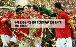 中超直播在线直播观看(雨燕免费直播在线观看直播足球)