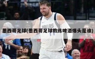 墨西哥足球(墨西哥足球教练啤酒爆头是谁)