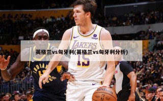 英格兰vs匈牙利(英格兰vs匈牙利分析)