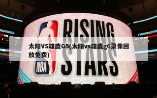太阳VS雄鹿G5(太阳vs雄鹿g6录像回放免费)