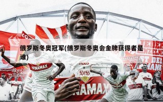 俄罗斯冬奥冠军(俄罗斯冬奥会金牌获得者是谁)