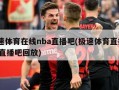 极速体育在线nba直播吧(极速体育直播nba直播吧回放)