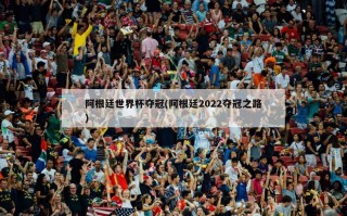 阿根廷世界杯夺冠(阿根廷2022夺冠之路)