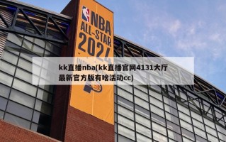 kk直播nba(kk直播官网4131大厅最新官方版有啥活动cc)