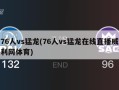 76人vs猛龙(76人vs猛龙在线直播威利网体育)