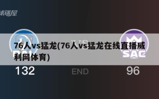 76人vs猛龙(76人vs猛龙在线直播威利网体育)