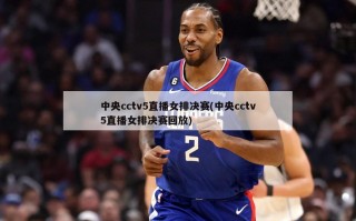 中央cctv5直播女排决赛(中央cctv5直播女排决赛回放)
