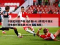 中国足球世界杯预选赛2021赛程(中国足球世界杯预选赛2021赛程表格)