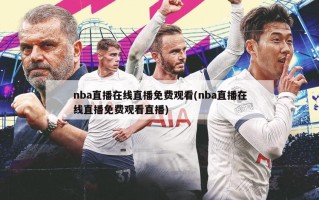 nba直播在线直播免费观看(nba直播在线直播免费观看直播)