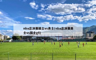 nba总决赛骑士vs勇士(nba总决赛勇士vs骑士g5)