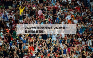 2022世界杯亚洲预选赛(2022世界杯亚洲预选赛赛程)