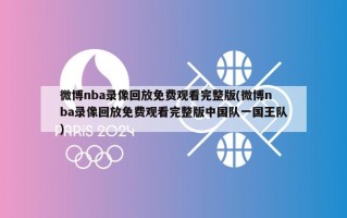 微博nba录像回放免费观看完整版(微博nba录像回放免费观看完整版中国队一国王队)