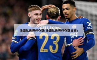 法国队世界杯夺冠(法国队世界杯夺冠日期)