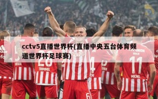 cctv5直播世界杯(直播中央五台体育频道世界杯足球赛)