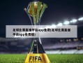 足球比赛直播平台app免费(足球比赛直播平台app免费版)