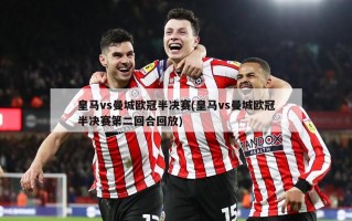 皇马vs曼城欧冠半决赛(皇马vs曼城欧冠半决赛第二回合回放)