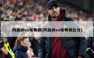 阿森纳vs埃弗顿(阿森纳vs埃弗顿比分)
