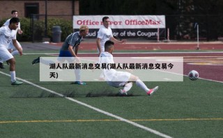 湖人队最新消息交易(湖人队最新消息交易今天)