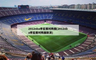 2012nba季后赛对阵图(2012nba季后赛对阵图新浪)