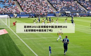 亚洲杯2021足球赛程中国(亚洲杯2021足球赛程中国出线了吗)