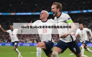 nba交易(nba交易市场开始和关闭时间)