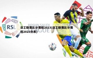 日乙联赛比分赛程2023(日乙联赛比分赛程2023分表)