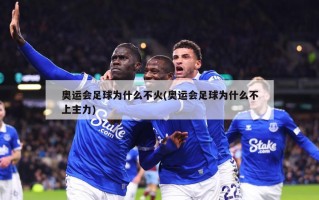 奥运会足球为什么不火(奥运会足球为什么不上主力)