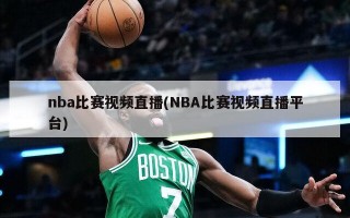 nba比赛视频直播(NBA比赛视频直播平台)