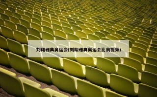 刘翔雅典奥运会(刘翔雅典奥运会比赛视频)