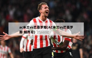 ac米兰vs巴塞罗那(AC米兰vs巴塞罗那 帕齐尼)