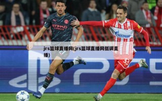 jrs篮球直播网(jrs篮球直播网低调直播)