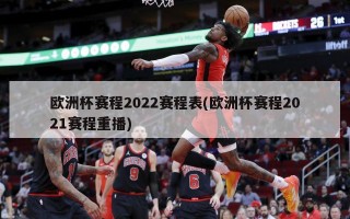 欧洲杯赛程2022赛程表(欧洲杯赛程2021赛程重播)