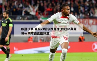 欧冠决赛:曼城vs切尔西直播(欧冠决赛曼城vs切尔西直播频道)