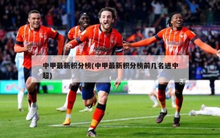 中甲最新积分榜(中甲最新积分榜前几名进中超)