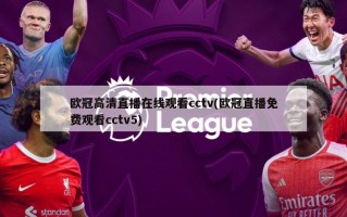 欧冠高清直播在线观看cctv(欧冠直播免费观看cctv5)