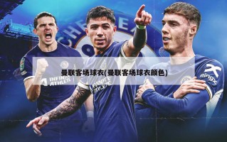 曼联客场球衣(曼联客场球衣颜色)