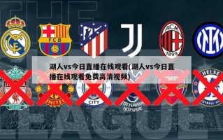 湖人vs今日直播***(湖人vs今日直播***免费******)