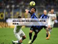 国际米兰vs那不勒斯(国际米兰vs那不勒斯直播)