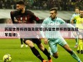 历届世界杯四强及冠军(历届世界杯四强及冠军是谁)