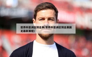 世界杯亚洲区预选赛(世界杯亚洲区预选赛国足最新赛程)