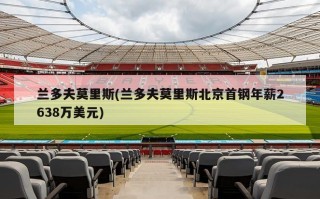 兰多夫莫里斯(兰多夫莫里斯北京首钢年薪2638万美元)