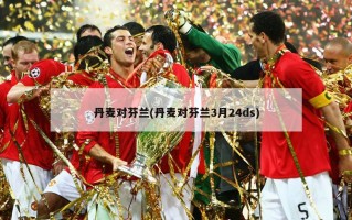 丹麦对芬兰(丹麦对芬兰3月24ds)