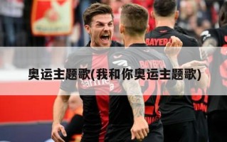 奥运主题歌(我和你奥运主题歌)
