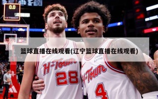 篮球直播在线观看(辽宁篮球直播在线观看)