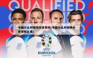 中国什么时候举办世界杯(中国什么时候举办世界杯比赛)