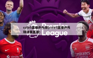 cctv5直播乒乓球(cctv5直播乒乓球决赛直播)