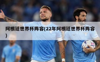 阿根廷世界杯阵容(22年阿根廷世界杯阵容)