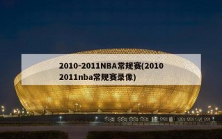 2010-2011NBA常规赛(20102011nba常规赛录像)