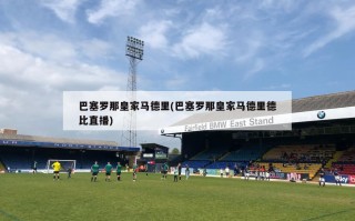 巴塞罗那***马德里(巴塞罗那***马德里德比直播)