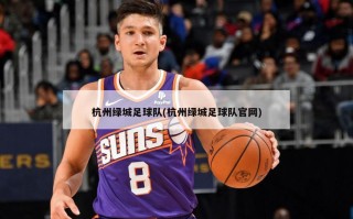 杭州绿城足球队(杭州绿城足球队官网)